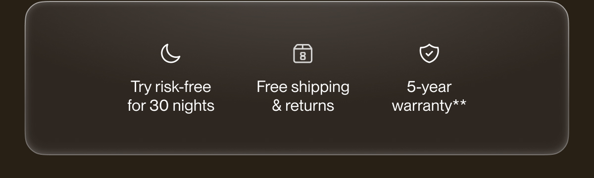 Try risk-free for 30 nights | Free shipping & returns | 5-year warranty**
