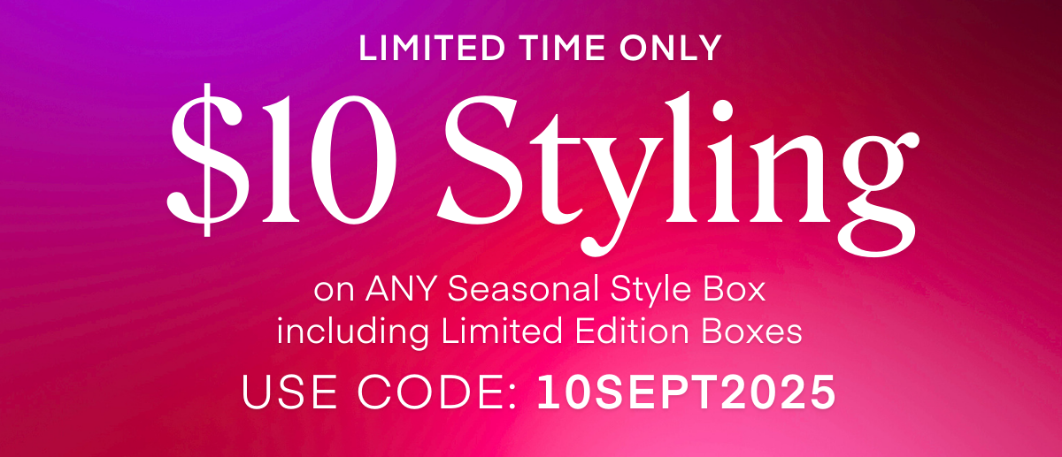 ALWAYS FREE SHIPPING + RETURNS LIMITED TIME ONLY $10 Styling on ANY Seasonal Style Box including Limited Edition Boxes USE CODE: 10SEPT2025