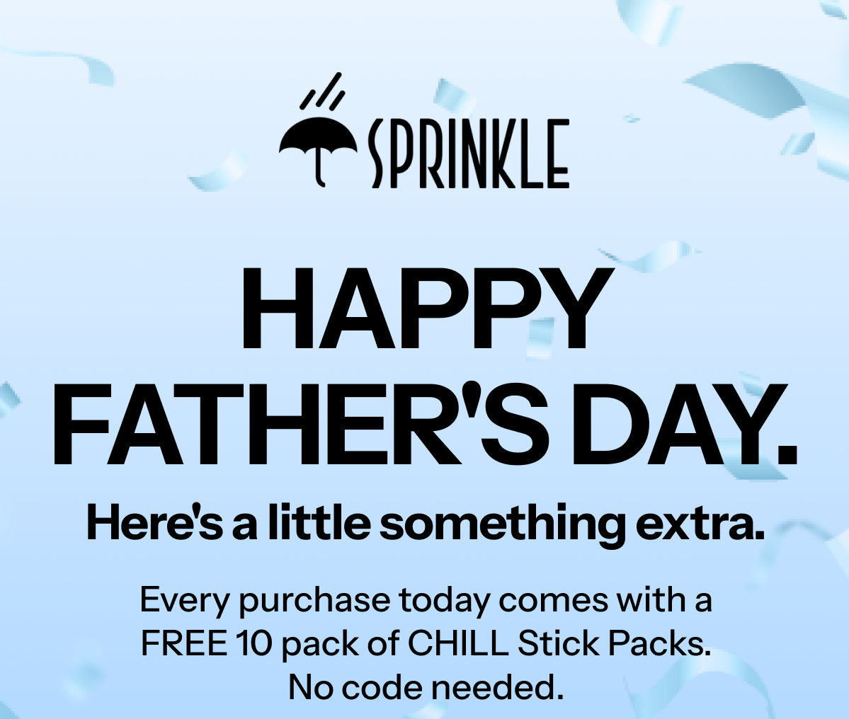 Happy Father's Day. Here's a little something extra. Free 10 pack of Chill Stick Packs with purchase today.