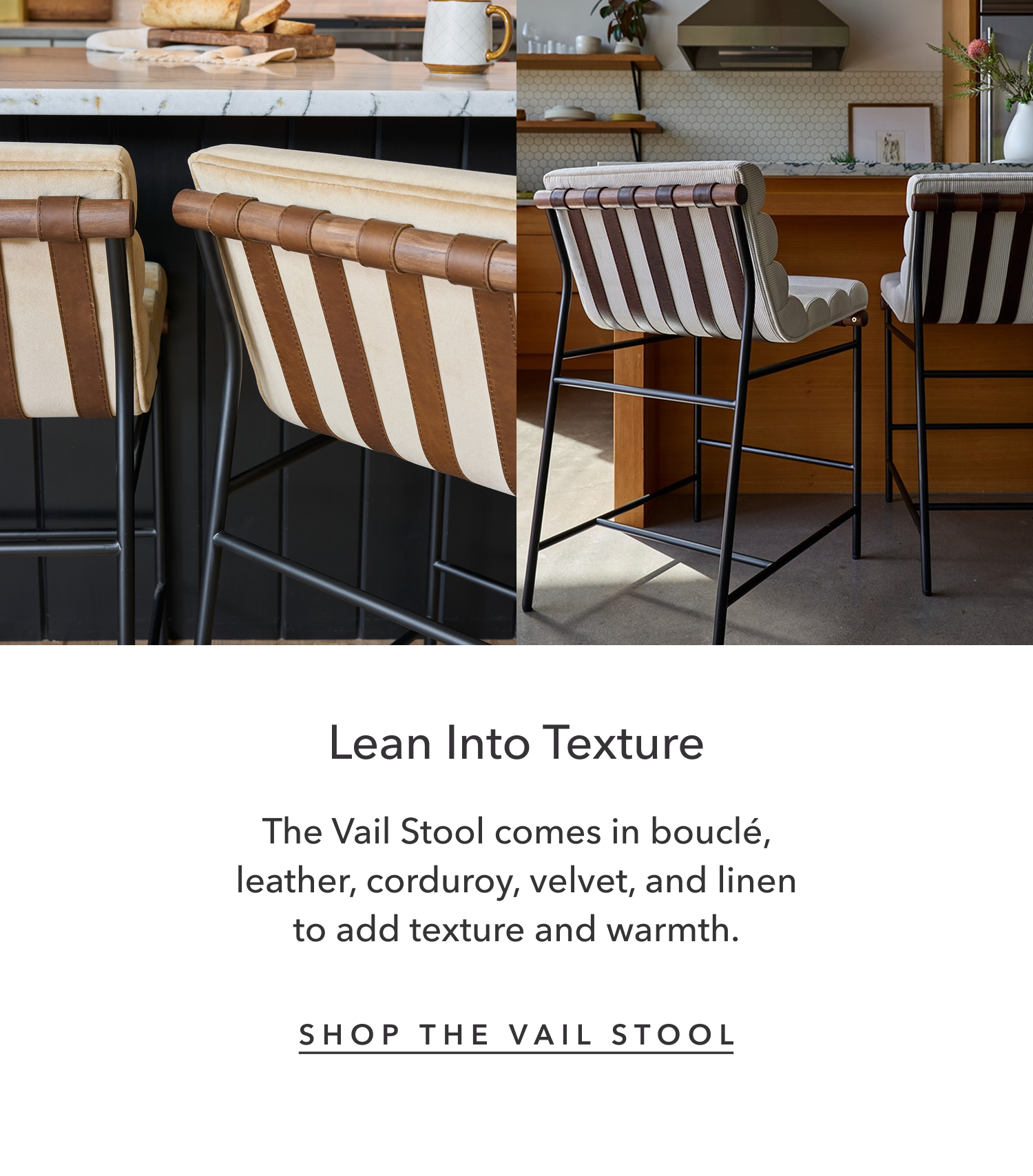 Lean Into Texture - The Vail Stool comes in bouclé, leather, corduroy, velvet, and linen to add texture and warmth.