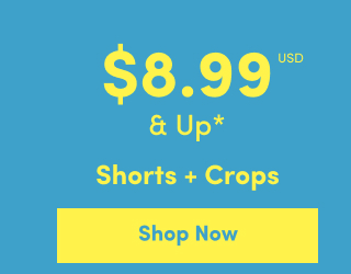 Online Only | $8.99USD & Up* | Shorts + Crops | Shop Now >