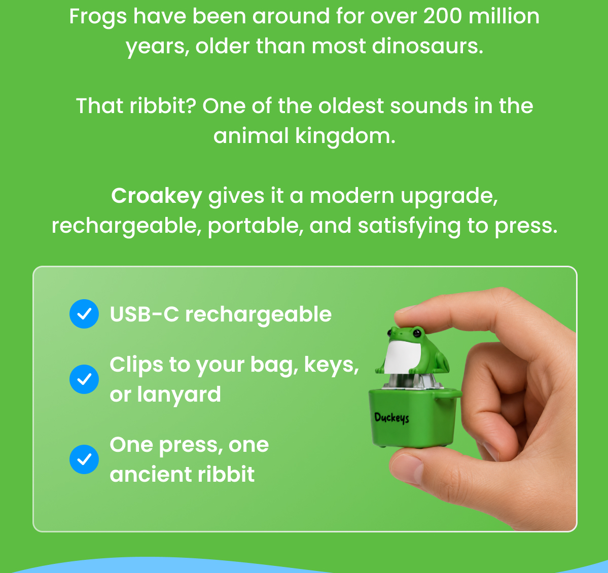 Frogs have been around for over 200 million years, older than most dinosaurs.
