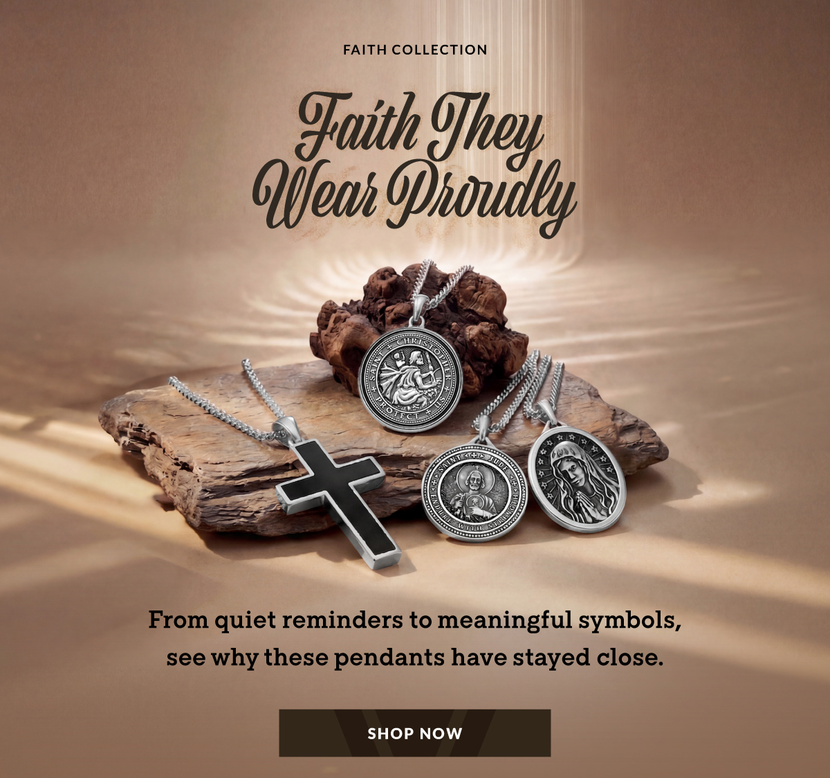FAITH COLLECTION Faith They Wear Proudly From quiet reminders to meaningful symbols, see why these pendants have stayed close. SHOP NOW