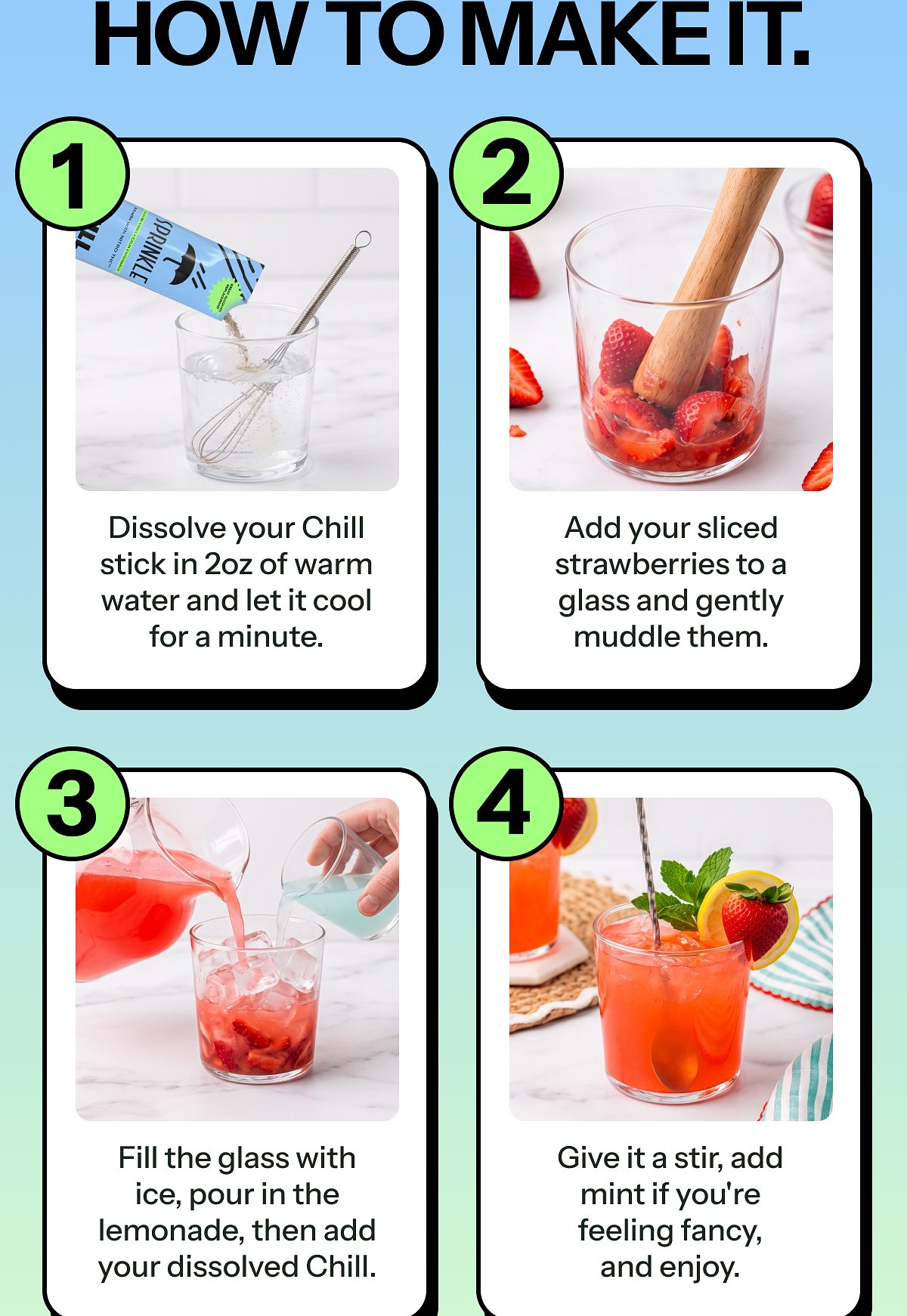 How to make it. 1. Dissolve your Chill stick in 2oz of warm water and let it cool for a minute. 2.