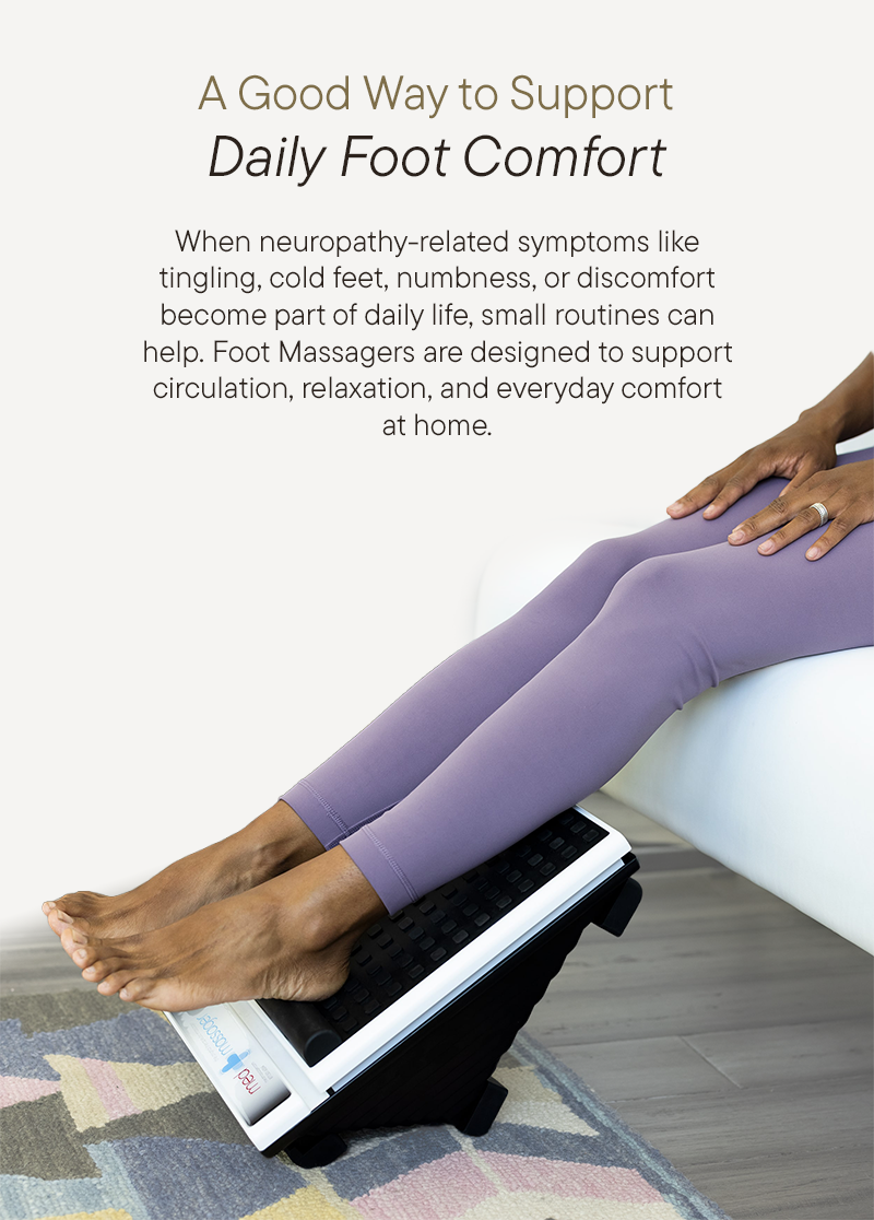 A good Way To Support Daily Foot Comfort - When neuropathy-realted symptons like tingling, cold feet, numbness, or discomfort become part of daily life, small routines can help. Foot Massagers are designed to support circulation, relaxation, and everyday comfort at home. 