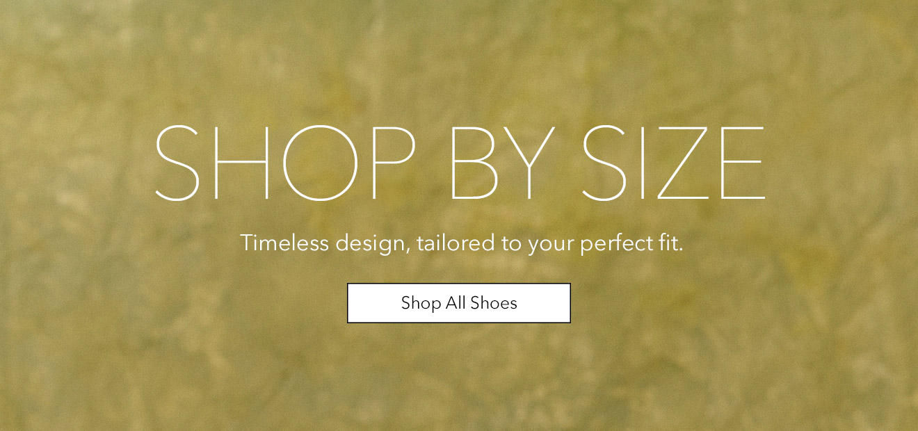 SHOP BY SIZE | Timeless design, tailored to your perfect fit. | Shop All Shoes