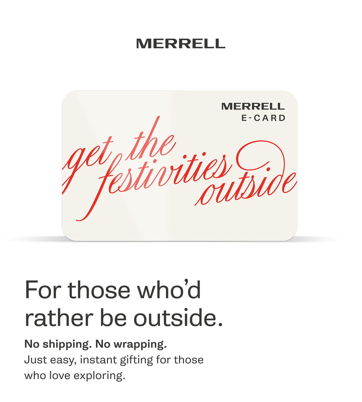 MERRELL E-Card - Get the festivites outside. For those who’d rather be outside. No shipping. No wrapping. Just easy, instant gifting for those who love exploring.