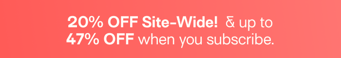 20% OFF Site-Wide!  And up to 47% OFF when you subscribe.