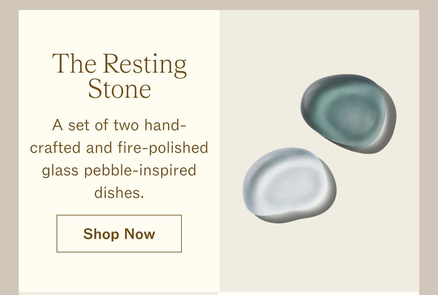 The Resting Stone  A set of two hand-crafted and fire-polished glass pebble-inspired dishes. SHOP NOW