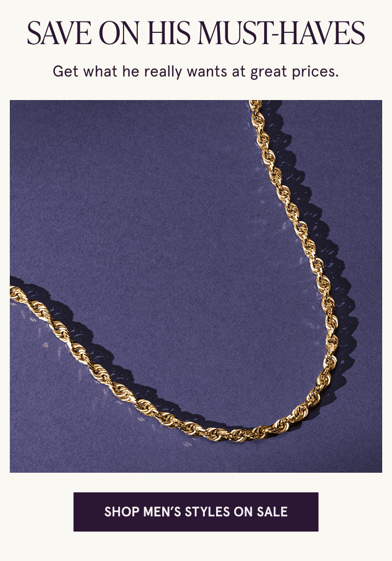 A gold rope chain. What he wants at great prices. Click here to shop men’s styles on sale