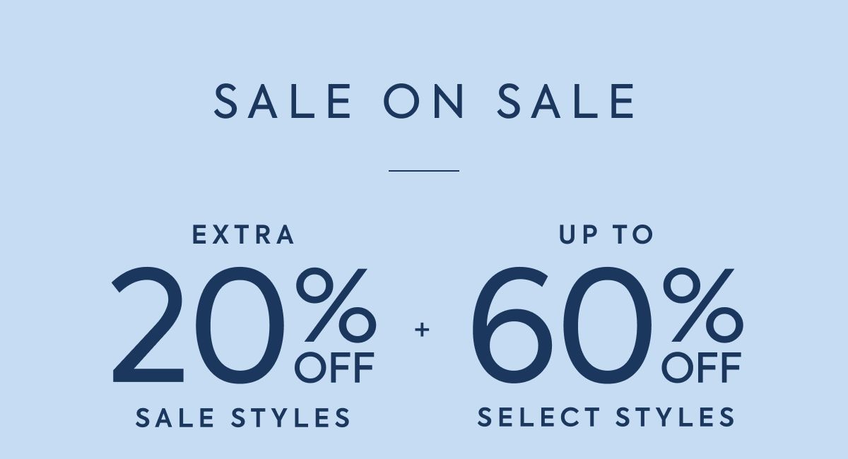 SALE ON SALE: EXTRA 20% OFF SALE STYLES + UP TO 60% OFF SELECT STYLES