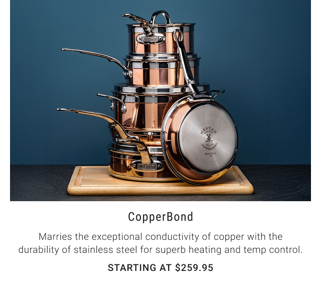 CopperBond - Marries the exceptional conductivity of copper with the durability of stainless steel for superb heating and temp control. Starting at $259.95