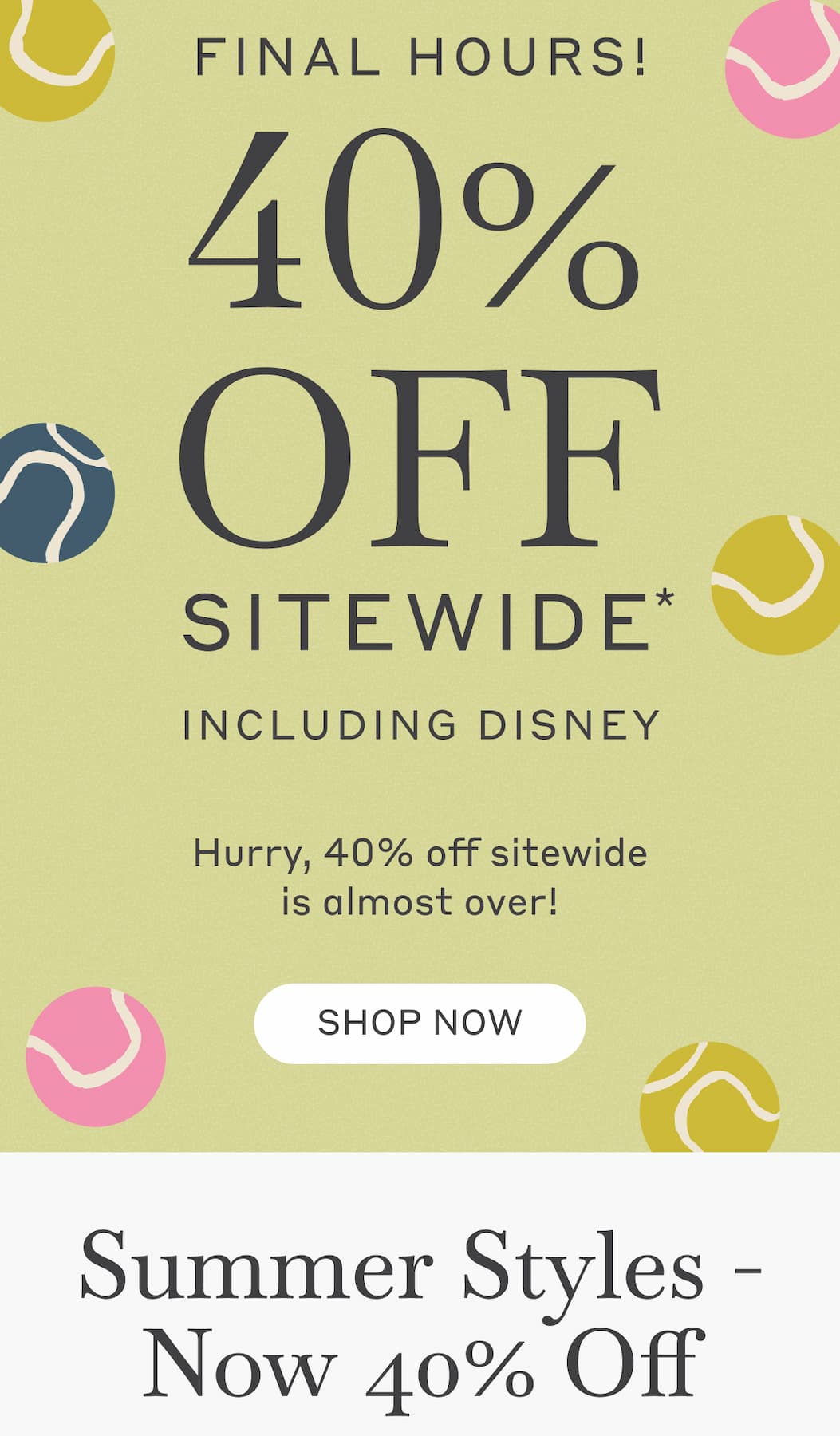 Final Hours! Summer Sale Event - 40% Off Sitewide*