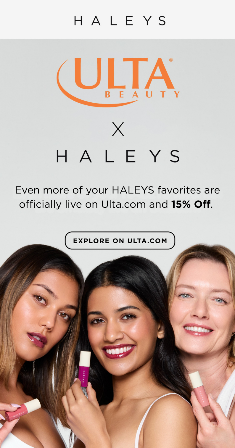 Even more of your HALEYS favorites are officially live on Ulta.com and 15% Off. Explore Now.