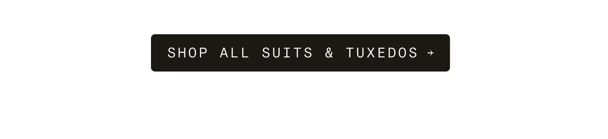 Dark button with white text. SHOP ALL SUITS & TUXEDOS →