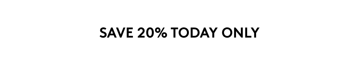 SAVE 20% TODAY ONLY