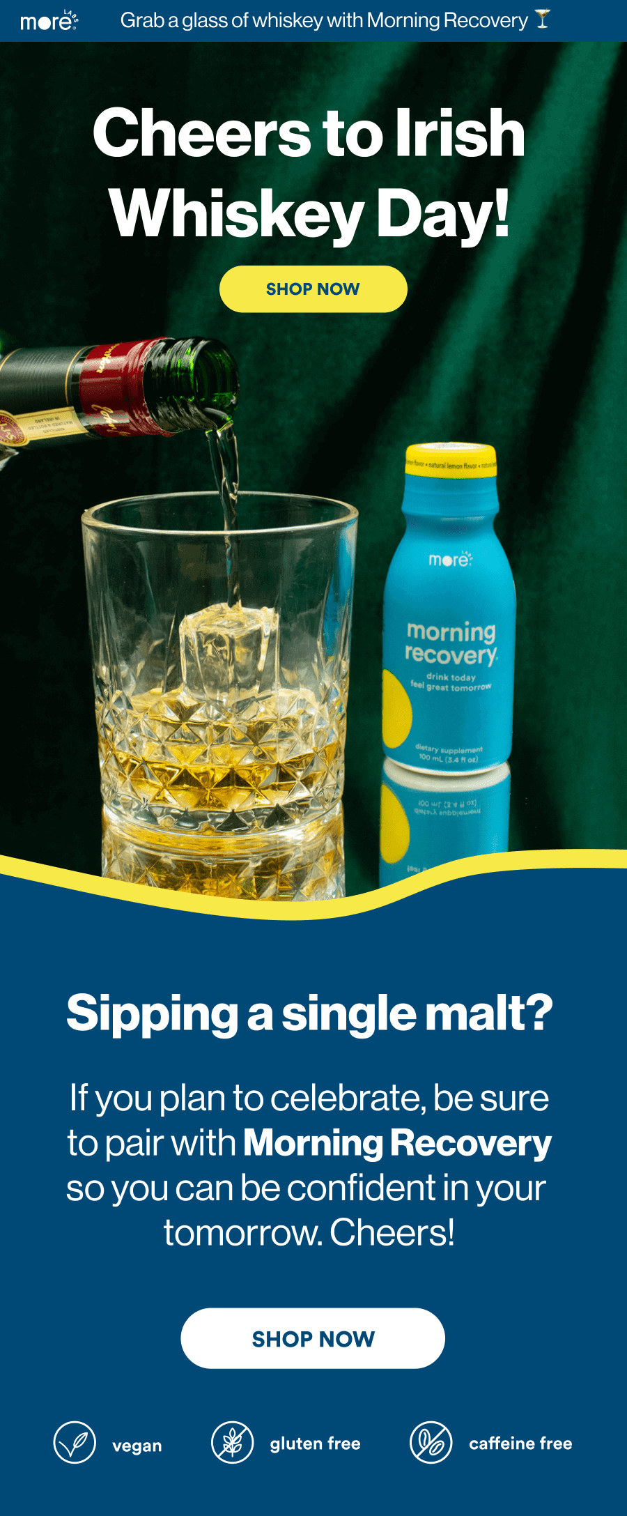 Cheers to Irish Whiskey Day!  Sipping a single malt? If you plan to celebrate, be sure to   pair with Morning Recovery so  you can be confident in your  tomorrow. Cheers!