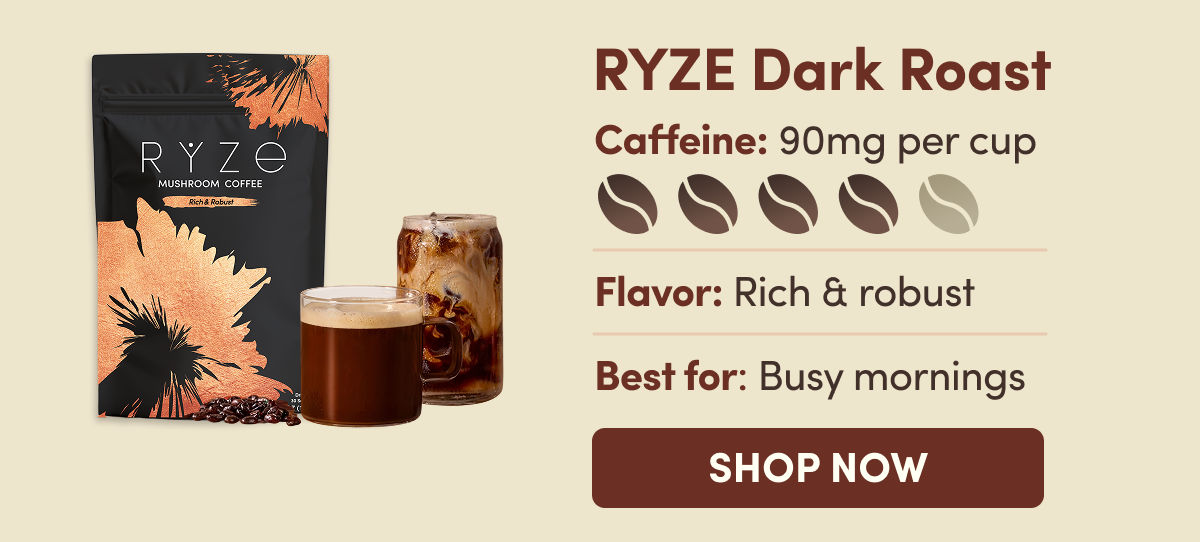 Choose Your Roast Or Bundle & Save Big! | RYZE Dark Roast | Caffeine: 90mg per cup | Flavor: Rich & robust | Best for: Busy mornings | Shop Now