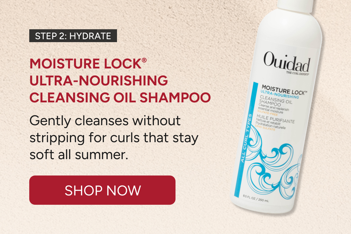 Step 2: Hydrate - Moisture Lock®  Ultra-Nourishing Cleansing Oil Shampoo. - Gently cleanses without stripping for curls that stay soft all summer. - Shop Now