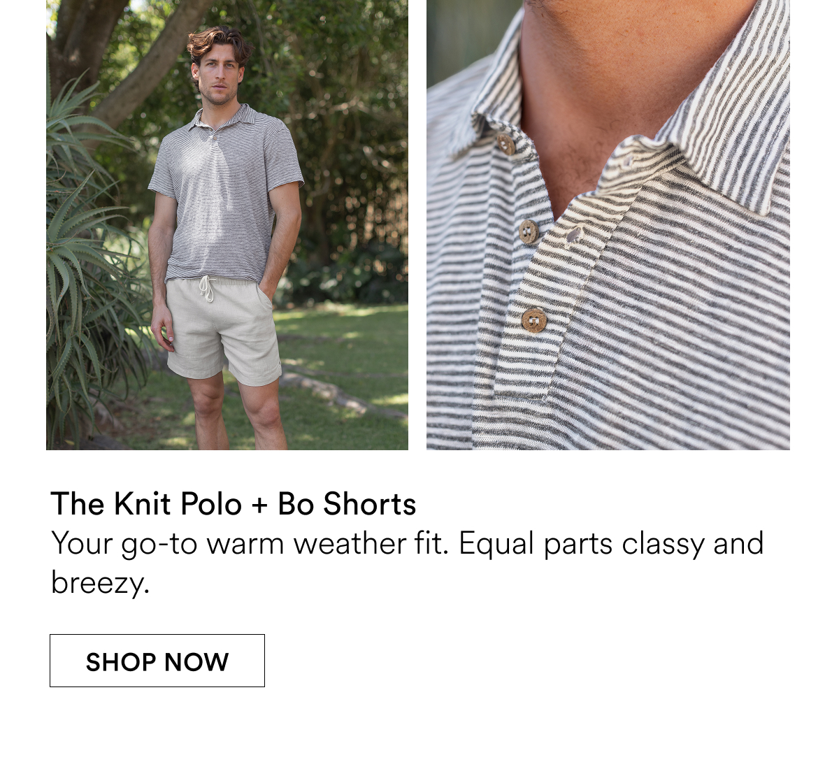 The Knit Polo + Bo Shorts Your go-to warm weather fit. Equal parts classy and breezy.