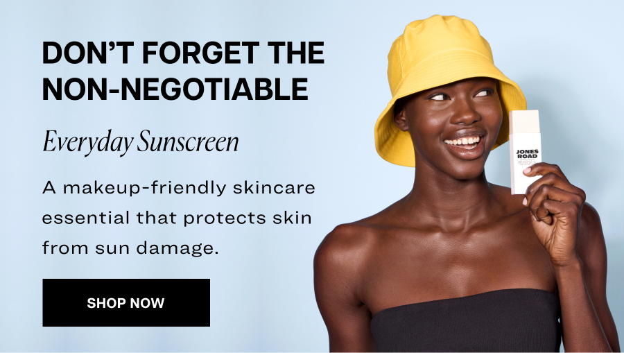 Don’t forget the non-negotiable. Everyday Sunscreen. A makeup-friendly skincare essential that protects skin from sun damage.