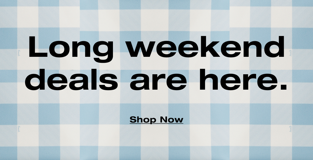 Long weekend deals are here. Shop Now