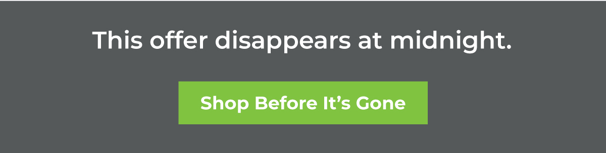 The offer disappears at midnight. Shop before it's gone!
