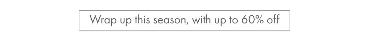 Wrap up this season, with up to 60% off