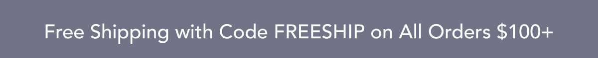Free Ship with Code FREESHIP on All Orders $100+
