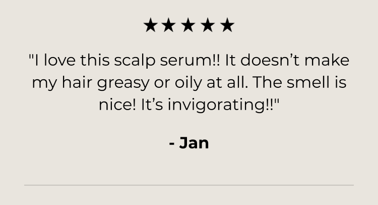 "I love this scalp serum!! It doesn’t make my hair greasy or oily at all. The smell is nice! It’s invigorating!!"