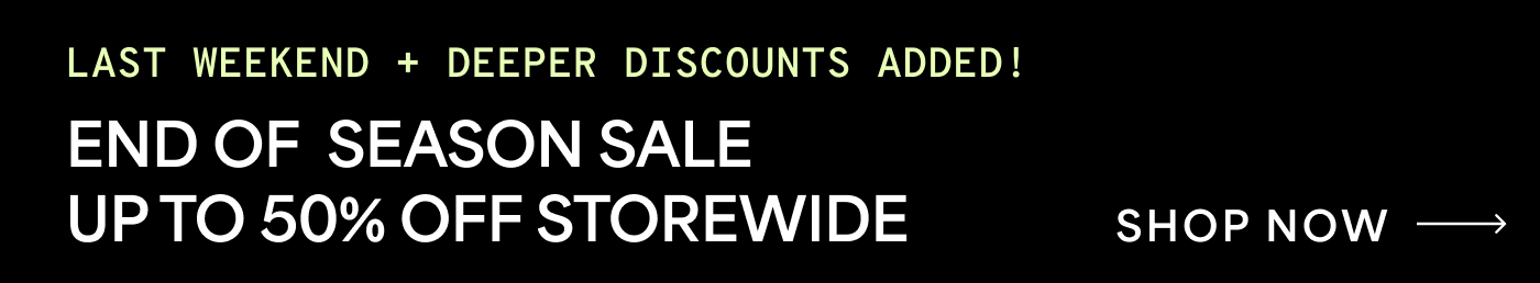 LAST WEEKEND + DEEPER DISCOUNTS ADDED! END OF SEASON SALE UP TO 50% OFF STOREWIDE SHOP NOW →