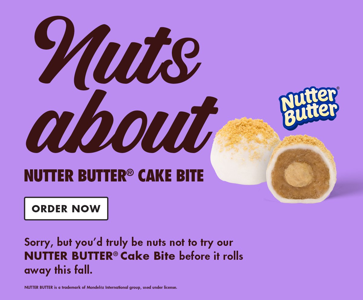 Sorry, but you'd truly be nuts not to try our NUTTER BUTTER® Cake Bite before it rolls away this fall. Order Now