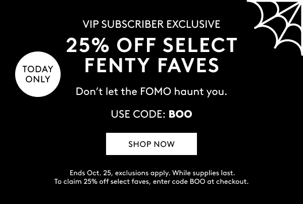 25% OFF SELECT FENTY FAVES - USE CODE: BOO