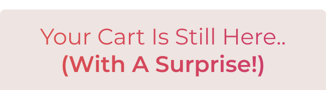 Your cart is still here, with a surprise