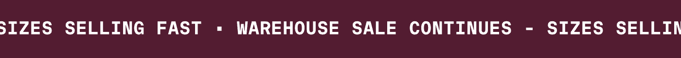 WAREHOUSE SALE CONTINUES - SIZES SELLING FAST