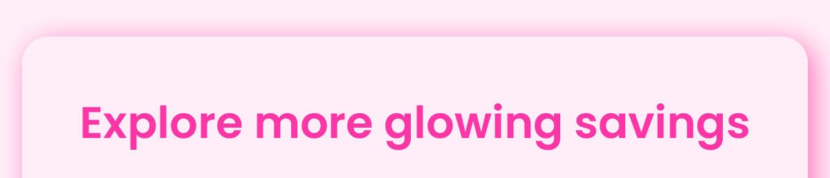Explore more glowing savings