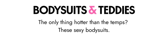 BODYSUITS and TEDDIES. The only thing hotter than the temps - These sexy bodysuits.