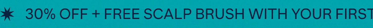 30% OFF + FREE SCALP BRUSH WITH YOUR FIRST ORDER