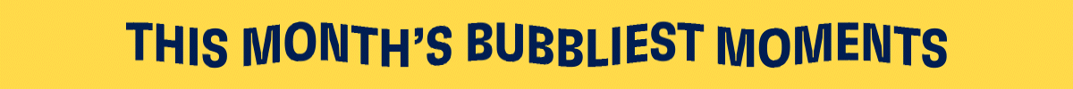 This month's bubbliest moments ICYMI