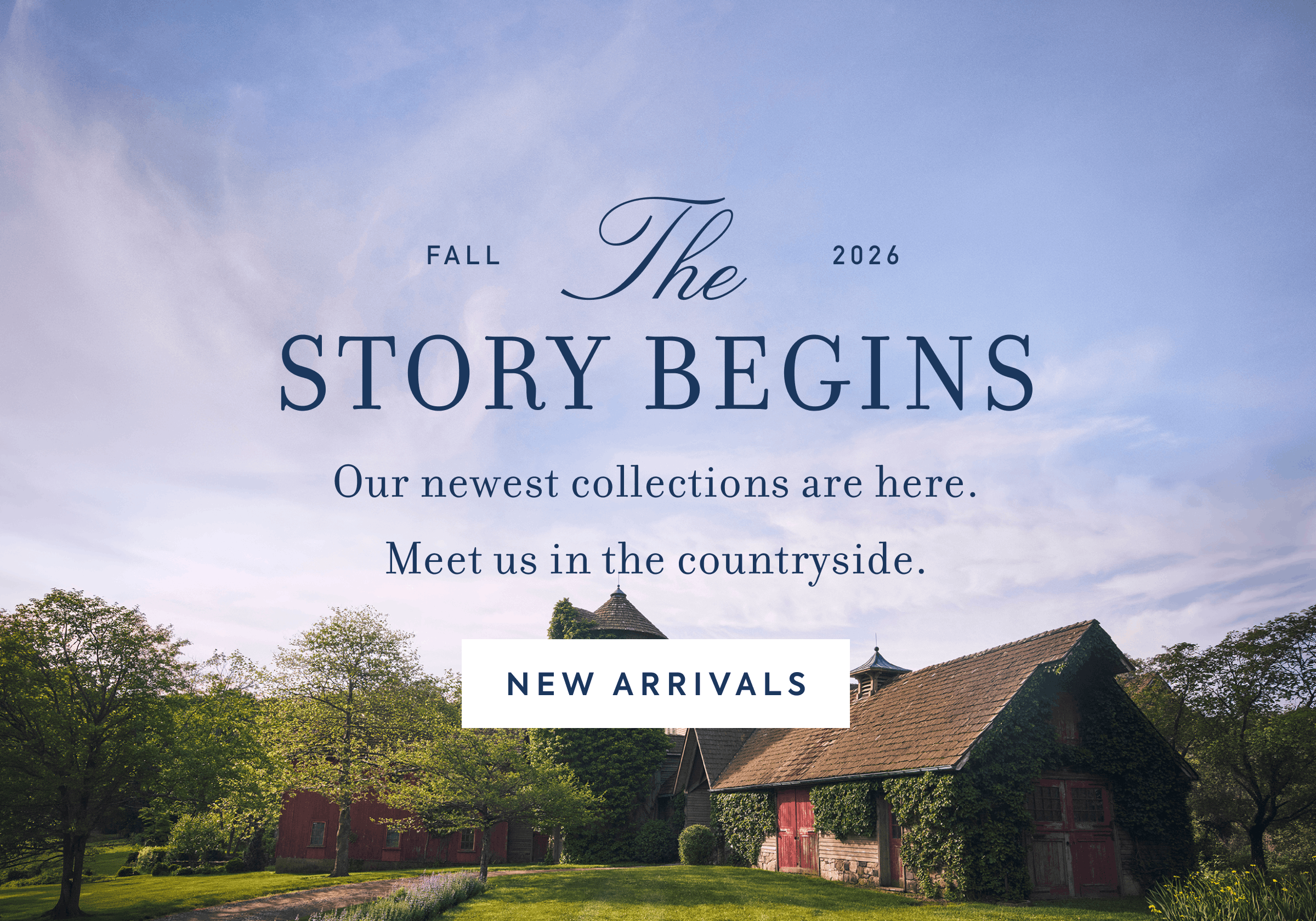 THE STORY BEGINS Our newest collections are here. Meet us in the countryside.