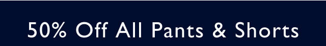 50% Off All Pants & Shorts                                             