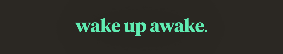 wake up awake.