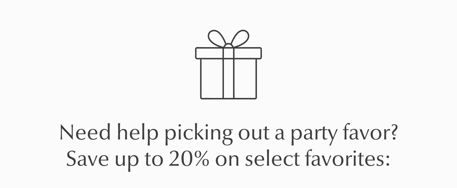 Gift box icon above promotional text on a light gray background. Text reads: "Need help picking out a party favor? Save up to 20% on select favorites."