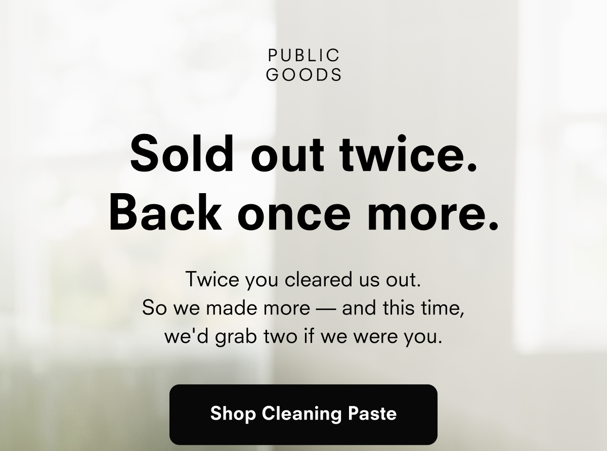 PUBLIC GOODS Sold out twice. Back once more. Twice you cleared us out. So we made more — and this time, we'd grab two if we were you. Shop Cleaning Paste