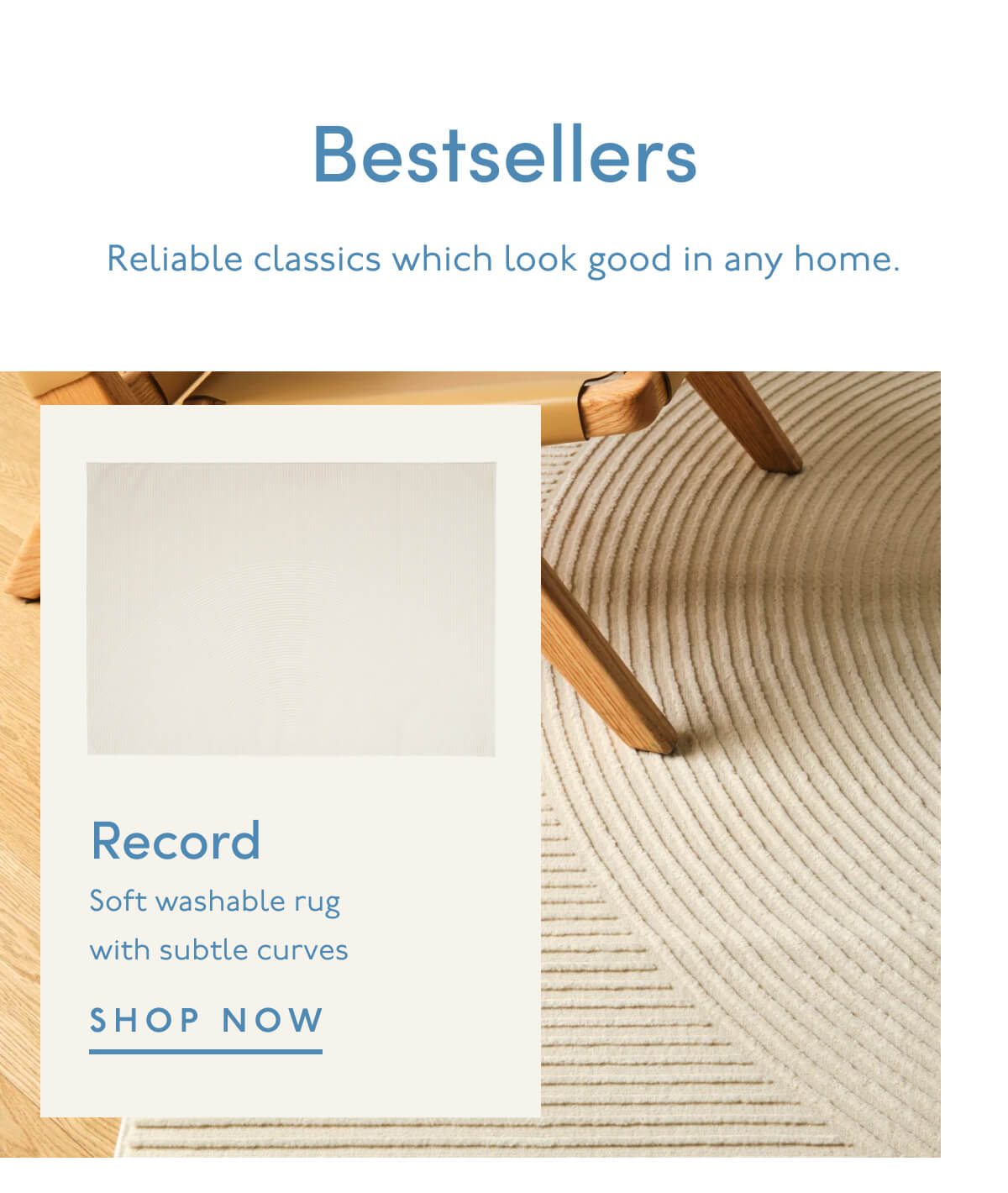 Bestsellers | Reliable classics which look good in any home. | Record | Soft washable rug with subtle curves | SHOP NOW 