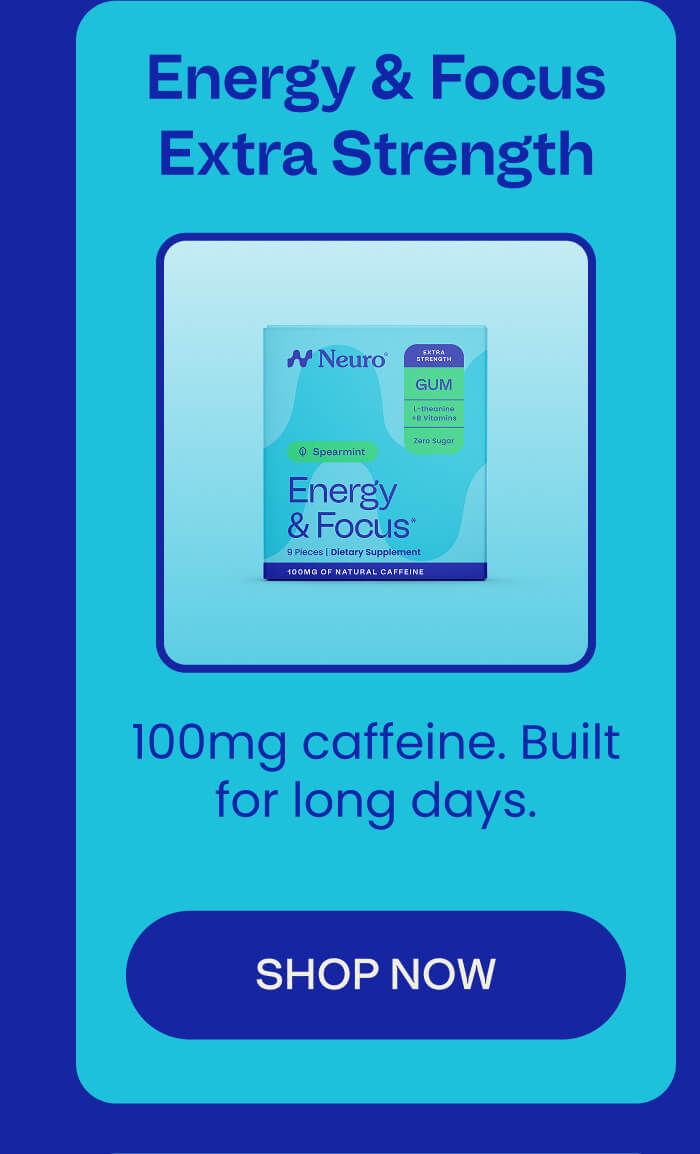 Energy & Focus Extra Strength - 100mg caffeine. Built for long days. SHOP NOW