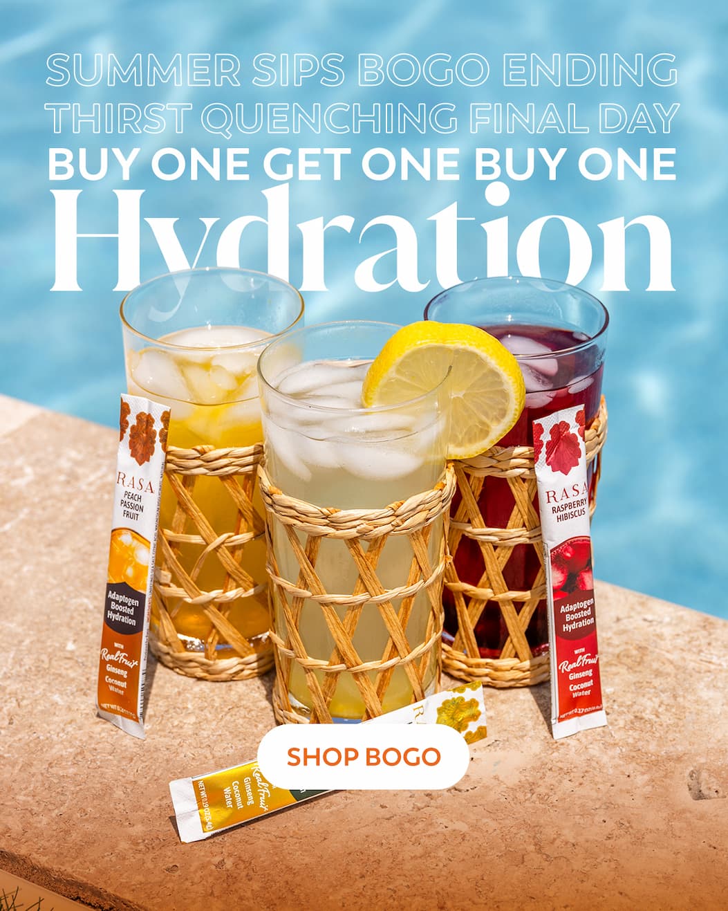 An image of three delicious looking glasses of refreshing Rasa Hydration and the stickpacks from the Hydration Variety Pack sit next to the crystal blue water of a pool. A headline appears above them which reads "Summer Sips Bogo Ending, Thirst Quenching Final Day, Buy One Get One Hydration". Below a button reads "SHOP BOGO"
