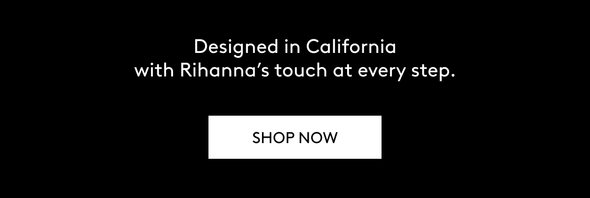 Designed in California with Rihanna's touch at every step. SHOP NOW