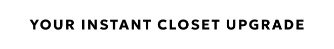 YOUR INSTANT CLOSET UPGRADE. SHOP NOW.