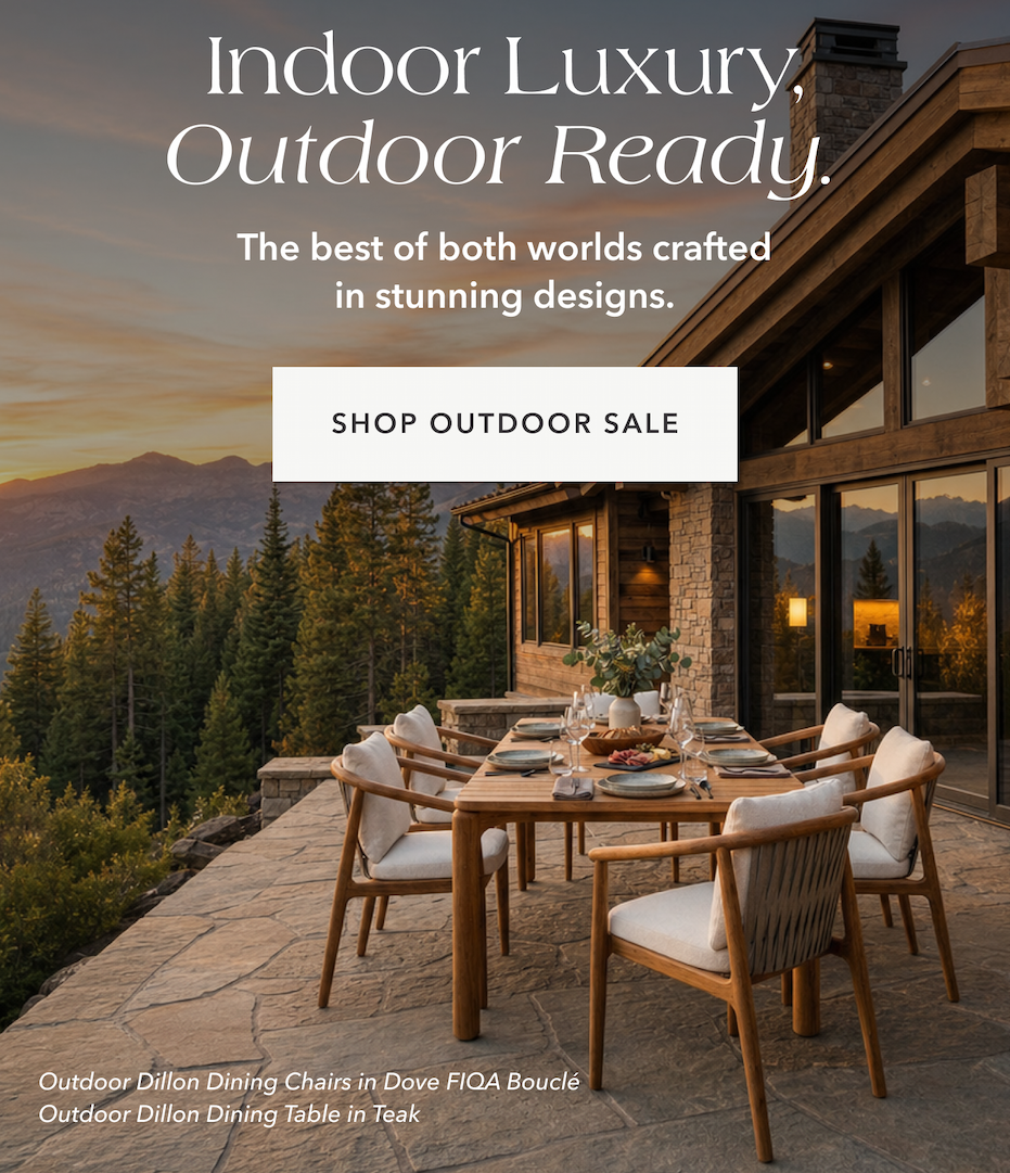 Indoor Luxury, Outdoor Ready. The best of both worlds crafted in stunning designs. Shop Outdoor Sale.